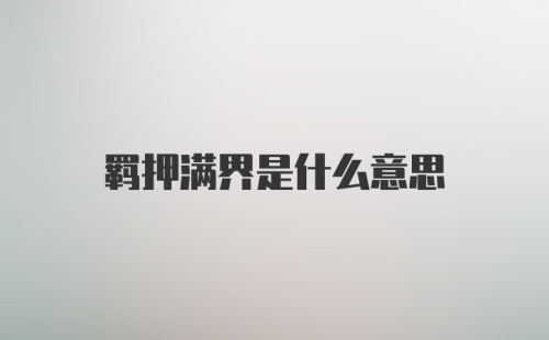 羁押满界是什么意思