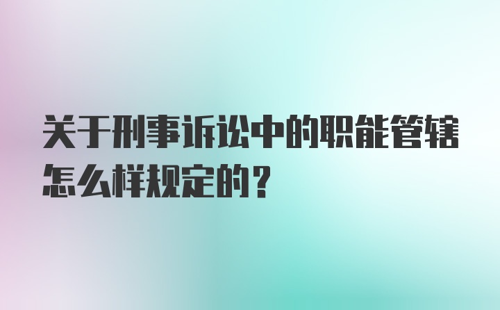 关于刑事诉讼中的职能管辖怎么样规定的？