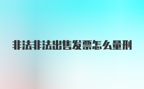 非法非法出售发票怎么量刑