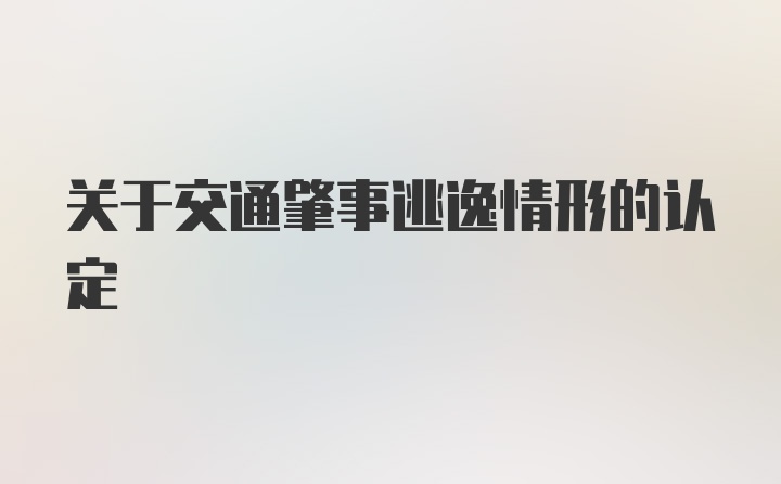 关于交通肇事逃逸情形的认定