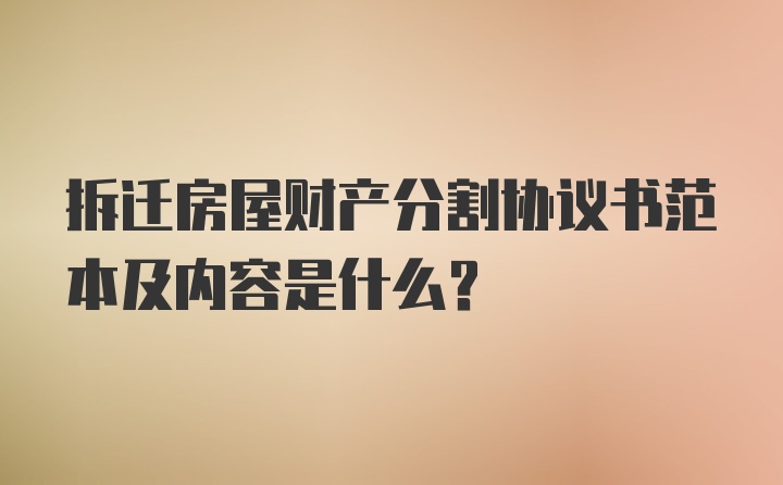 拆迁房屋财产分割协议书范本及内容是什么？