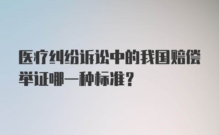 医疗纠纷诉讼中的我国赔偿举证哪一种标准？