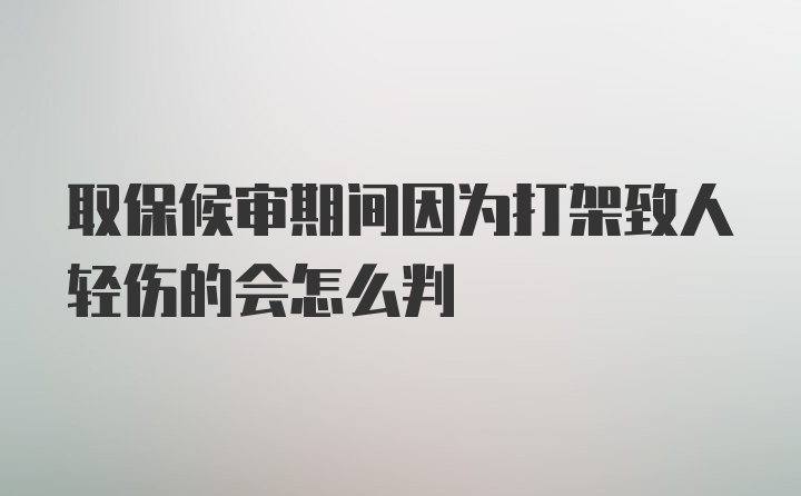 取保候审期间因为打架致人轻伤的会怎么判