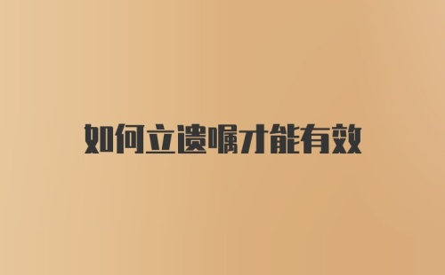 如何立遗嘱才能有效