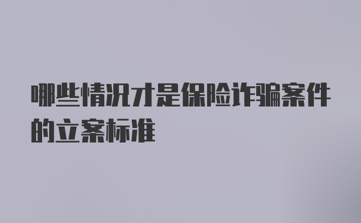 哪些情况才是保险诈骗案件的立案标准