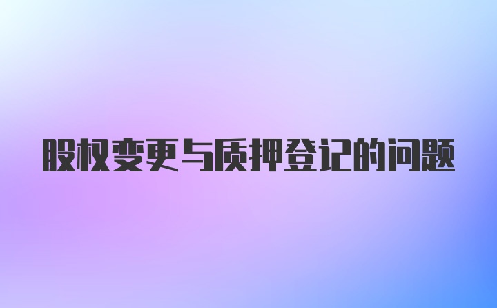 股权变更与质押登记的问题