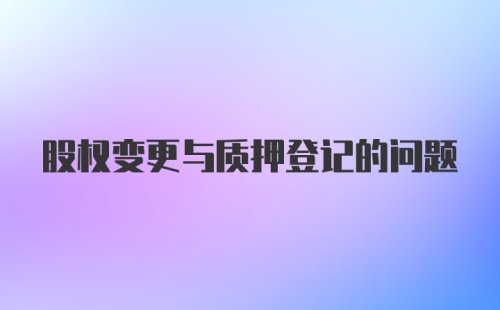 股权变更与质押登记的问题