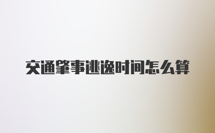 交通肇事逃逸时间怎么算