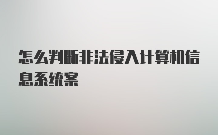 怎么判断非法侵入计算机信息系统案