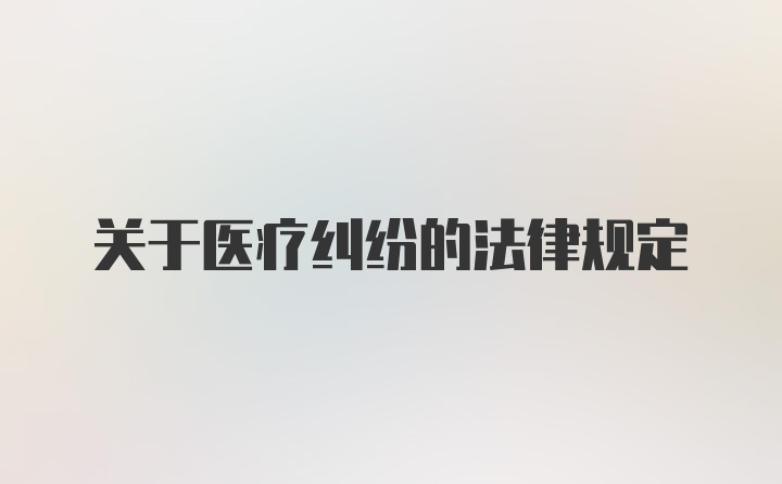 关于医疗纠纷的法律规定