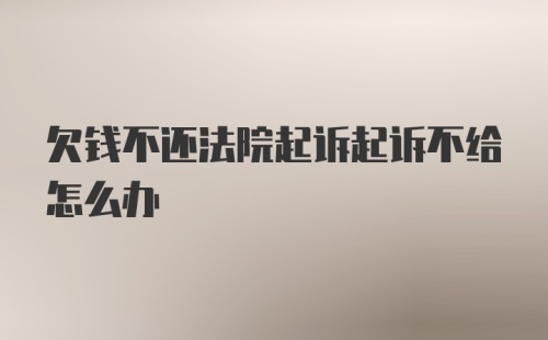 欠钱不还法院起诉起诉不给怎么办