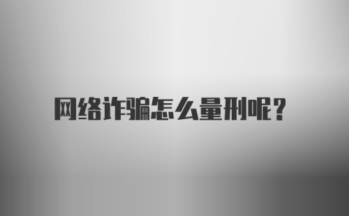 网络诈骗怎么量刑呢？