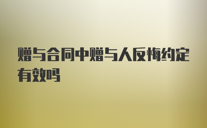 赠与合同中赠与人反悔约定有效吗