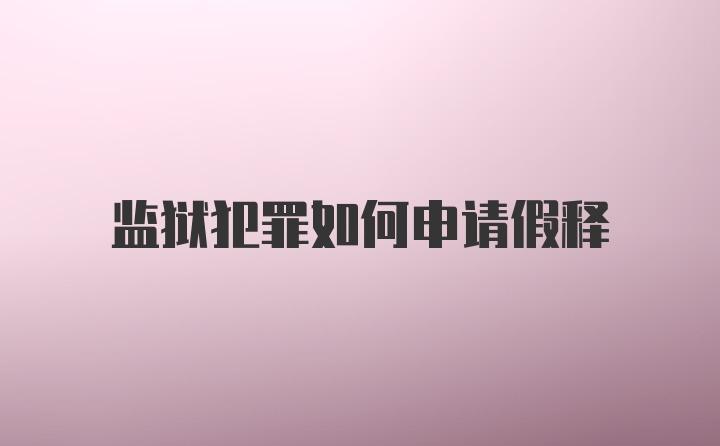 监狱犯罪如何申请假释