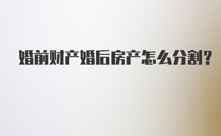 婚前财产婚后房产怎么分割？