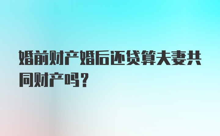 婚前财产婚后还贷算夫妻共同财产吗？