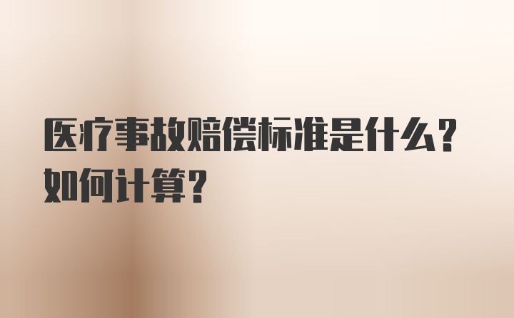 医疗事故赔偿标准是什么？如何计算？