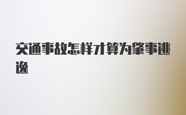 交通事故怎样才算为肇事逃逸