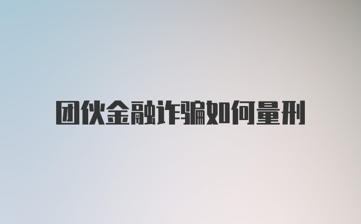 团伙金融诈骗如何量刑