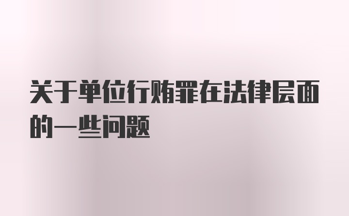 关于单位行贿罪在法律层面的一些问题