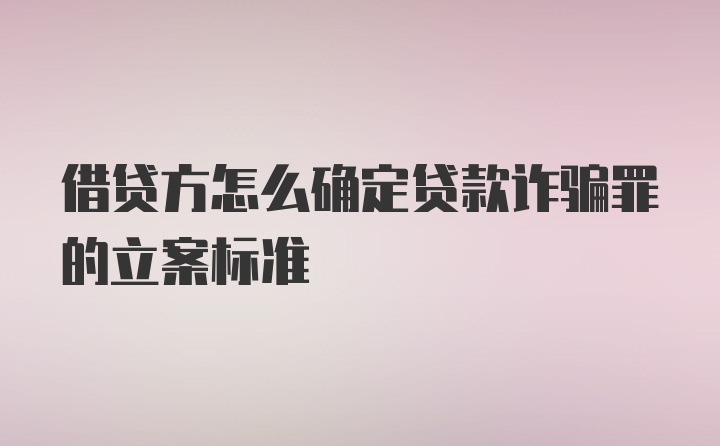 借贷方怎么确定贷款诈骗罪的立案标准