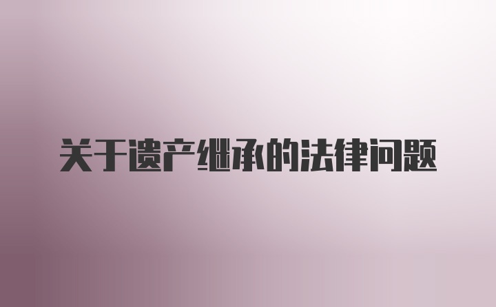 关于遗产继承的法律问题