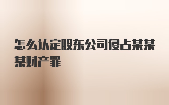 怎么认定股东公司侵占某某某财产罪