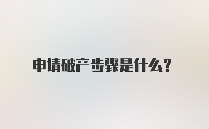 申请破产步骤是什么？