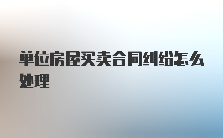 单位房屋买卖合同纠纷怎么处理