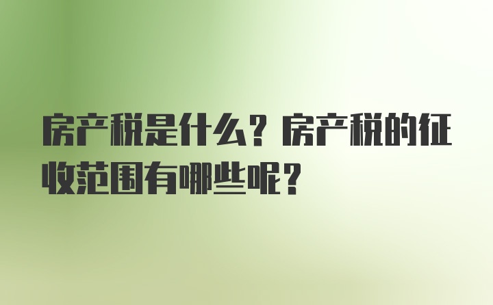 房产税是什么？房产税的征收范围有哪些呢？