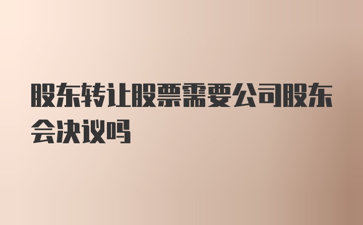 股东转让股票需要公司股东会决议吗