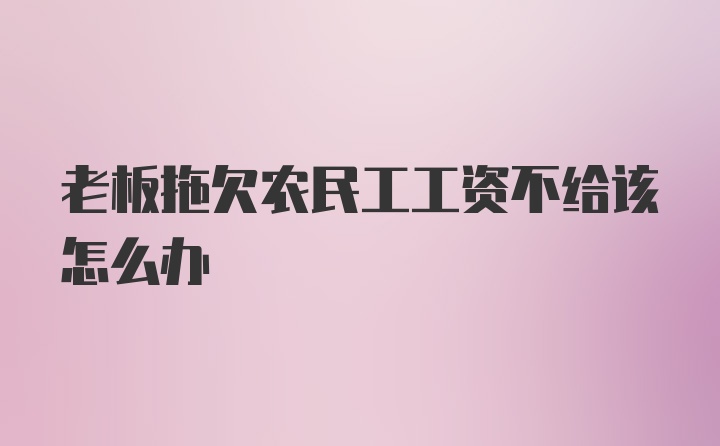 老板拖欠农民工工资不给该怎么办