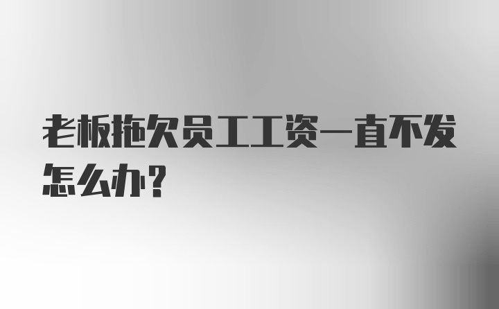 老板拖欠员工工资一直不发怎么办？