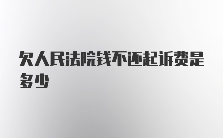 欠人民法院钱不还起诉费是多少