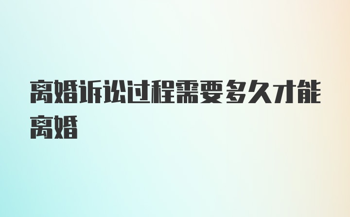 离婚诉讼过程需要多久才能离婚