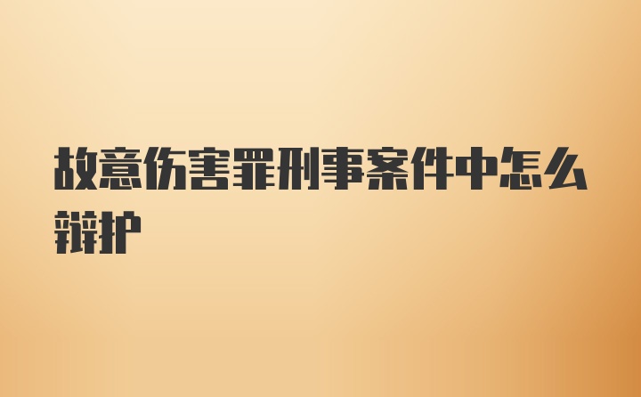 故意伤害罪刑事案件中怎么辩护