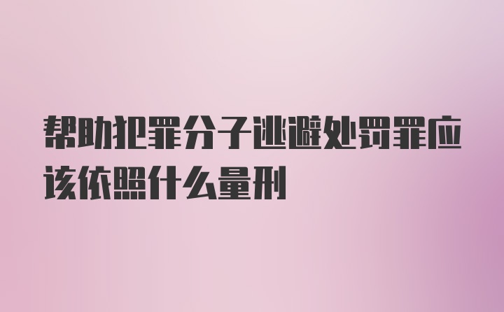 帮助犯罪分子逃避处罚罪应该依照什么量刑