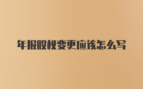 年报股权变更应该怎么写