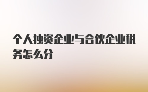 个人独资企业与合伙企业税务怎么分