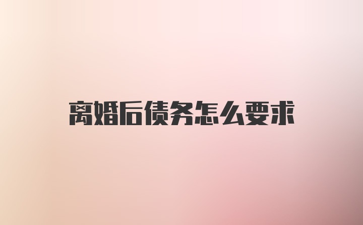 离婚后债务怎么要求