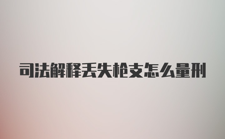 司法解释丢失枪支怎么量刑