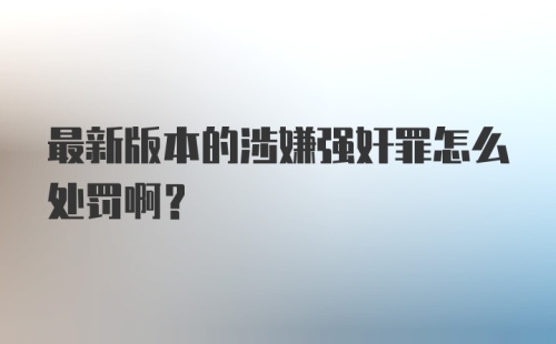 最新版本的涉嫌强奸罪怎么处罚啊？