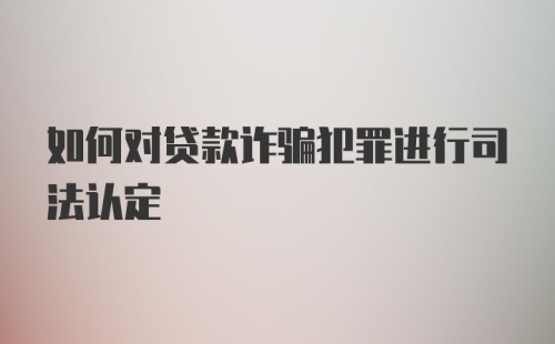 如何对贷款诈骗犯罪进行司法认定