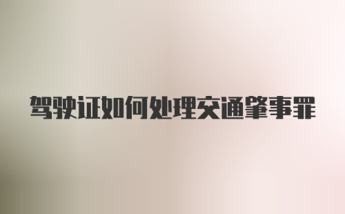 驾驶证如何处理交通肇事罪