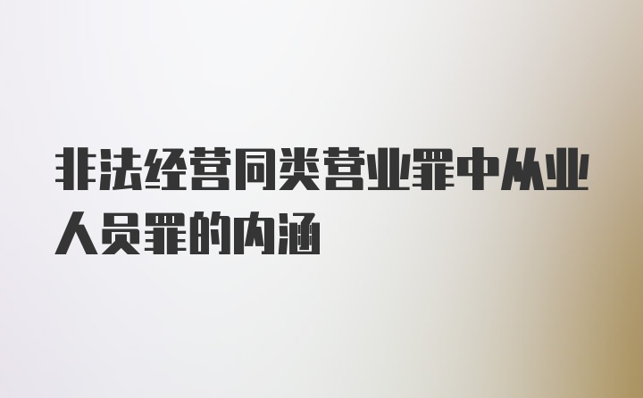 非法经营同类营业罪中从业人员罪的内涵