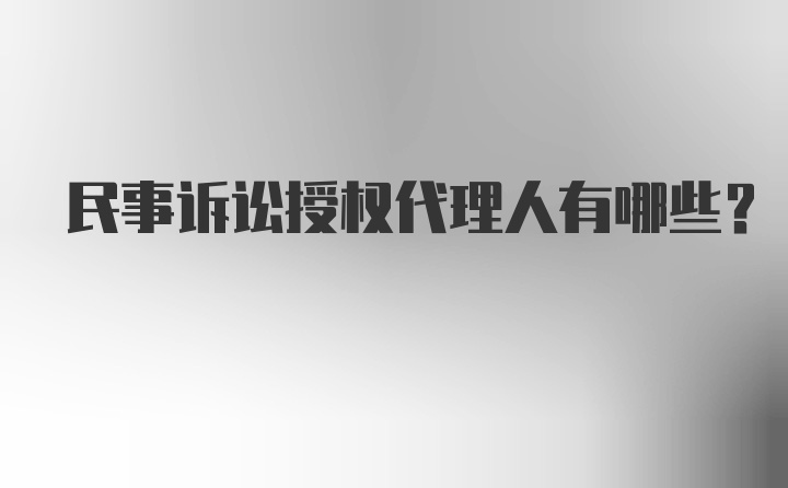 民事诉讼授权代理人有哪些？