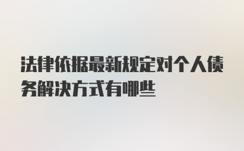 法律依据最新规定对个人债务解决方式有哪些