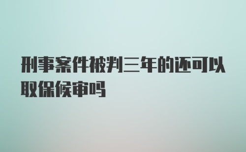 刑事案件被判三年的还可以取保候审吗