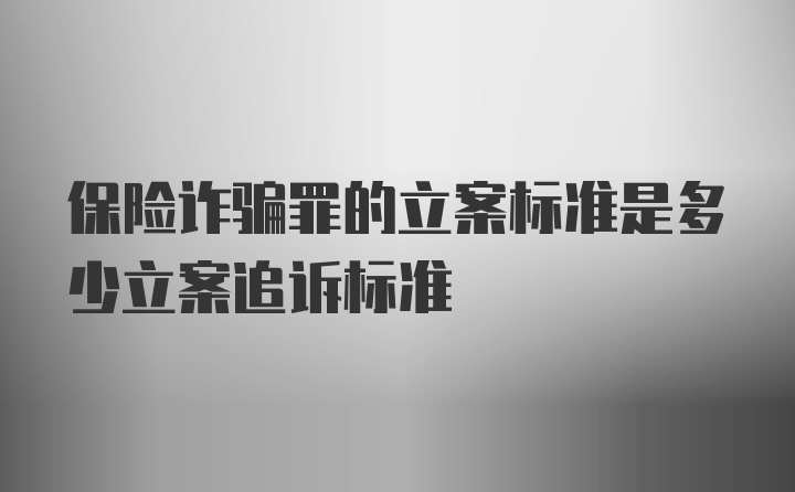 保险诈骗罪的立案标准是多少立案追诉标准