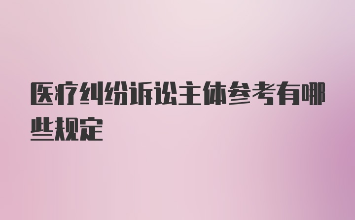 医疗纠纷诉讼主体参考有哪些规定